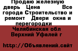 Продаю железную дверь › Цена ­ 5 000 - Все города Строительство и ремонт » Двери, окна и перегородки   . Челябинская обл.,Верхний Уфалей г.